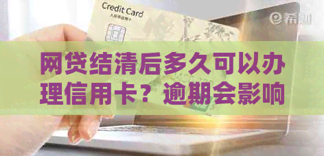 网贷结清后多久可以办理信用卡？逾期会影响申请吗？