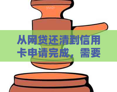 从网贷还清到信用卡申请完成，需要等待多久时间？了解详细流程和所需条件