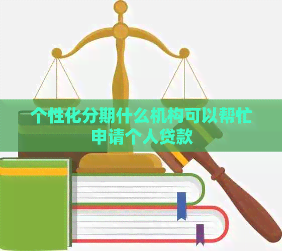 个性化分期什么机构可以帮忙申请个人贷款