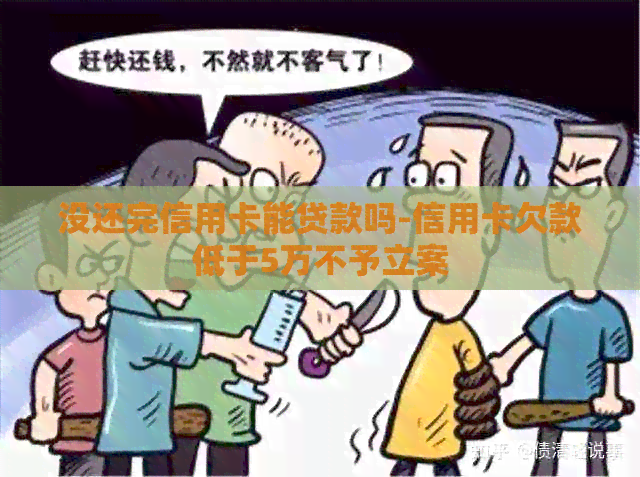 没还完信用卡能贷款吗-信用卡欠款低于5万不予立案
