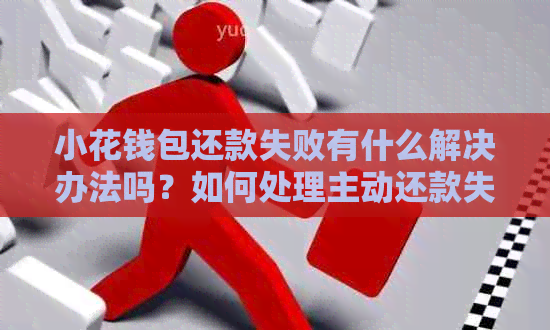 小花钱包还款失败有什么解决办法吗？如何处理主动还款失败的情况？