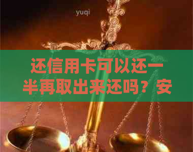 还信用卡可以还一半再取出来还吗？安全吗？现在操作指南-信用卡 还部分