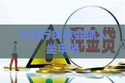 欠银行贷款会抓人坐牢吗