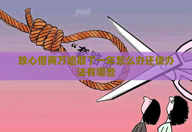 放心借两万逾期了一年怎么办还债办法有哪些
