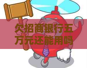 欠招商银行五万元还能用吗