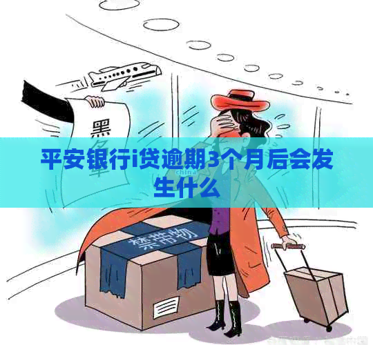 平安银行i贷逾期3个月后会发生什么