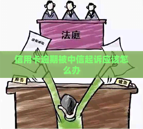信用卡逾期被中信起诉应该怎么办