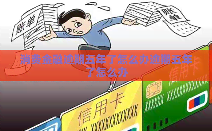 消费金融逾期五年了怎么办逾期五年了怎么办