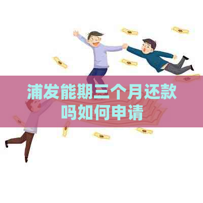 浦发能期三个月还款吗如何申请