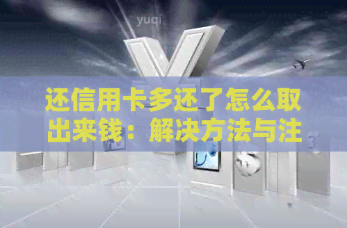 还信用卡多还了怎么取出来钱：解决方法与注意事项