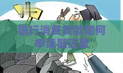 银行消费贷款如何申请期还款
