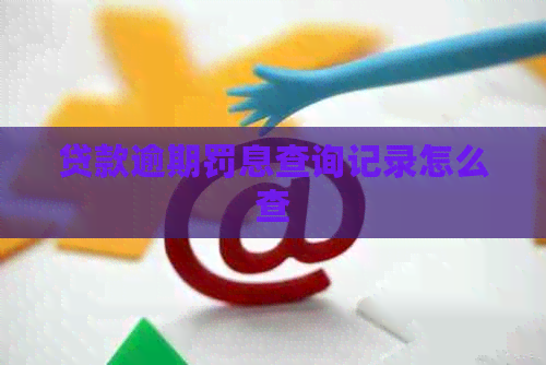 贷款逾期罚息查询记录怎么查