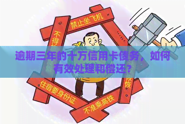 逾期三年的十万信用卡债务，如何有效处理和偿还？