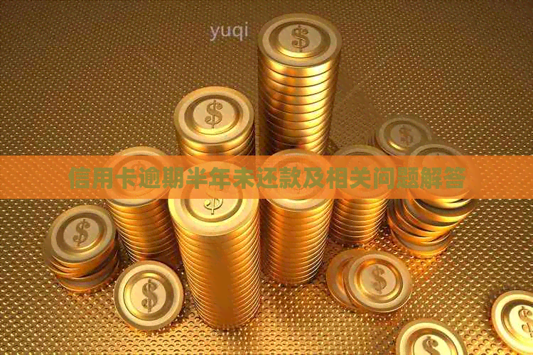 信用卡逾期半年未还款及相关问题解答