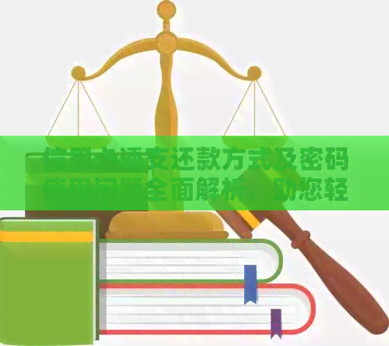 信用卡透支还款方式及密码使用问题全面解析，助您轻松解决信用消费难题