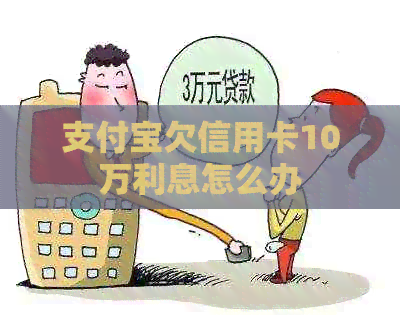 支付宝欠信用卡10万利息怎么办