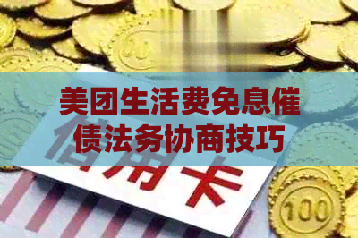 美团生活费免息催债法务协商技巧