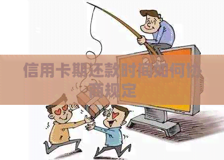 信用卡期还款时间如何协商规定