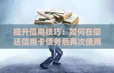 提升信用技巧：如何在偿还信用卡债务后再次使用资金