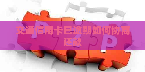 交通信用卡已逾期如何协商还款