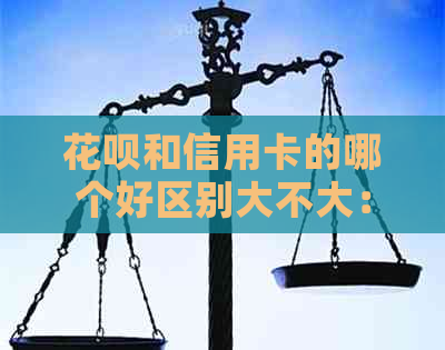 信用卡和信用卡的哪个好区别大不大:信用卡与信用卡优劣对比分析 信用卡和信用卡的哪个好区别大不大:信用卡与信用卡优劣对比分析