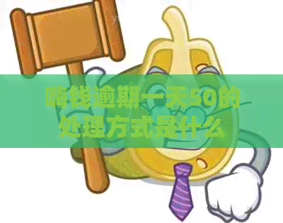 嗨钱逾期一天50的处理方式是什么