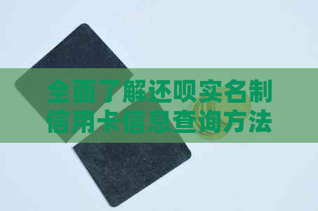 全面了解还款实名制信用卡信息查询方法：如何获取并验证信用卡身份信息？