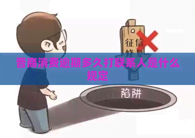 晋商消费逾期多久打联系人是什么规定