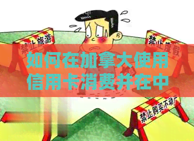 如何在加拿大使用信用卡消费并在中国进行还款？全方位解决方案指南
