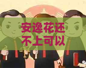 安逸花还不上可以协商嘛有哪些方法