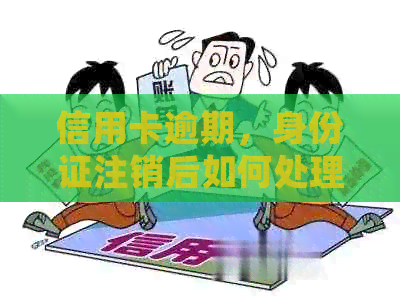 信用卡逾期，身份证注销后如何处理？