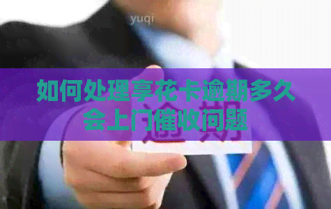 如何处理享花卡逾期多久会上门问题