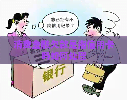 消费金融欠款是指信用卡吗如何处理