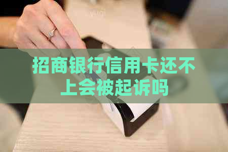 招商银行信用卡还不上会被起诉吗