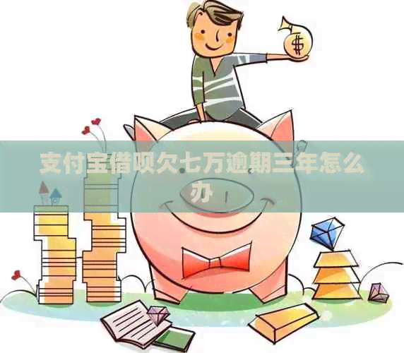 支付宝网贷欠七万逾期三年怎么办