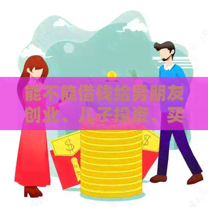 能不能借钱给男朋友创业、儿子投资、买手机和电脑？