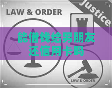 能借钱给男朋友还信用卡吗