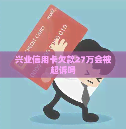 兴业信用卡欠款27万会被起诉吗