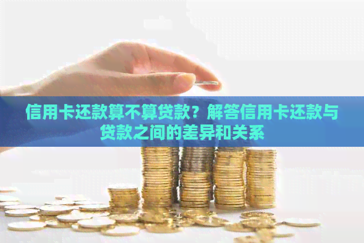 信用卡还款算不算贷款？解答信用卡还款与贷款之间的差异和关系