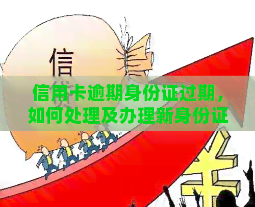 信用卡逾期身份证过期,如何处理及办理新身份证的相关问题解答 信用卡逾期身份证过期,如何处理及办理新身份证的相关问题解答
