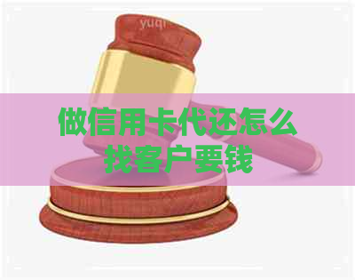 做信用卡代还怎么找客户要钱