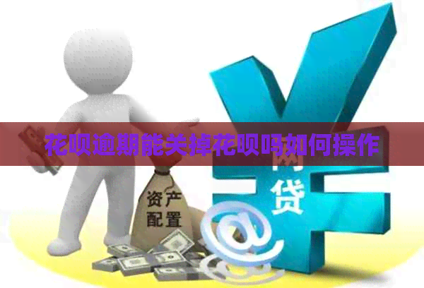 信用卡逾期能关掉信用卡吗如何操作