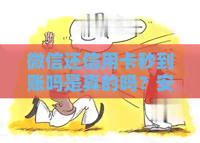 微信还信用卡秒到账吗是真的吗？安全吗？还是假的？即时到账吗？快吗？