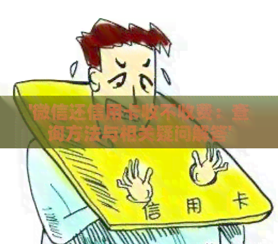 '微信还信用卡收不收费：查询方法与相关疑问解答'