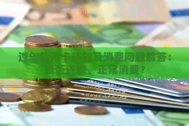 过年信用卡还款及消费问题解答：能否还款、正常消费？