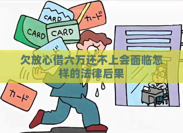 欠放心借六万还不上会面临怎样的法律后果