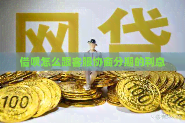 网贷怎么跟客服协商分期的利息