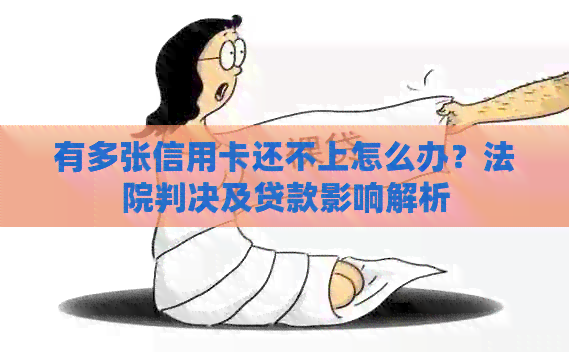 有多张信用卡还不上怎么办？法院判决及贷款影响解析