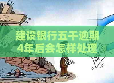 建设银行五千逾期4年后会怎样处理
