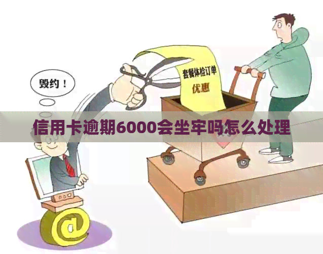 信用卡逾期6000会坐牢吗怎么处理